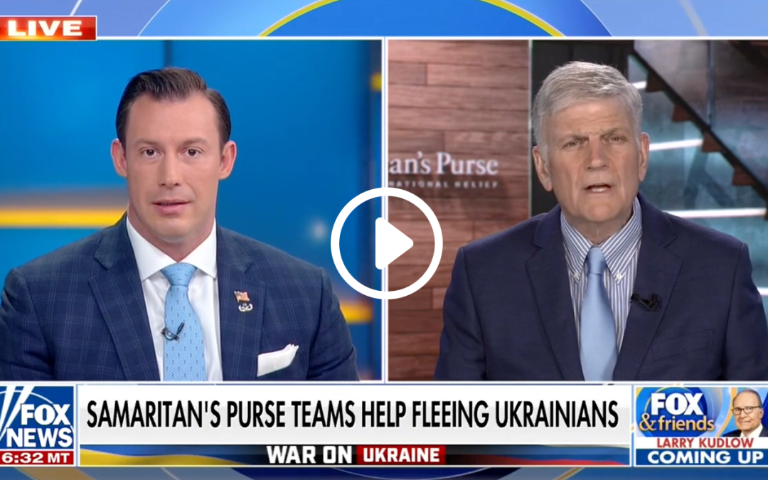 Franklin Graham on Fox & Friends: Samaritan’s Purse Helping Fleeing Ukrainians